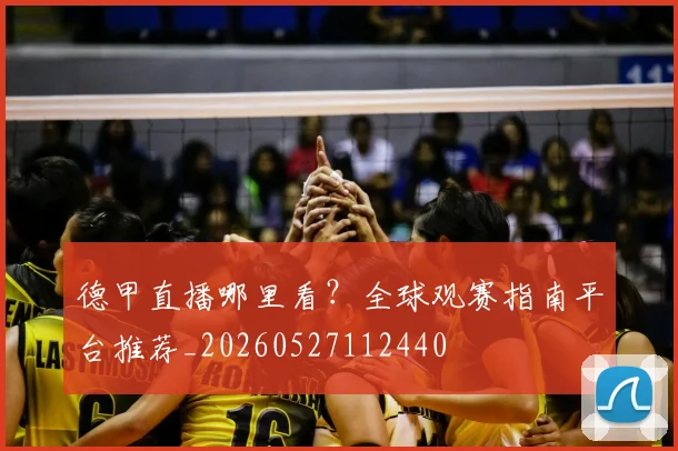 德甲直播哪里看？全球观赛指南平台推荐_20260527112440