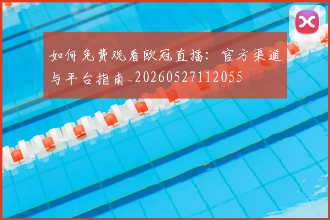 如何免费观看欧冠直播:官方渠道与平台指南_20260527112055