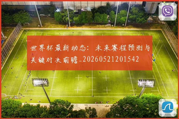 世界杯最新动态:未来赛程预测与关键对决前瞻_20260521201542