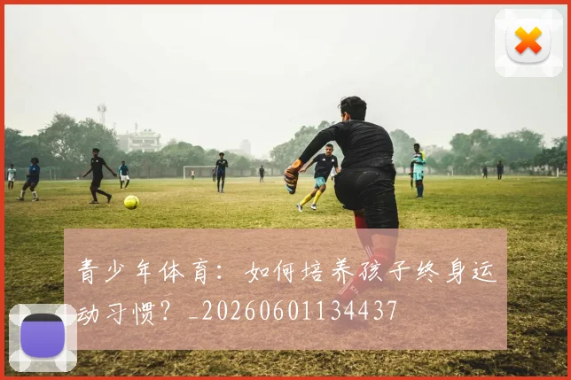 青少年体育：如何培养孩子终身运动习惯？_20260601134437