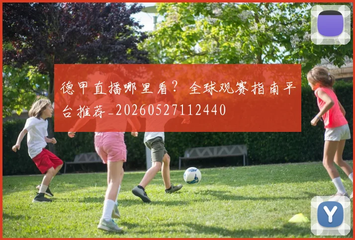德甲直播哪里看?全球观赛指南平台推荐_20260527112440