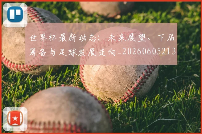 世界杯最新动态：未来展望、下届筹备与足球发展走向_20260605213908