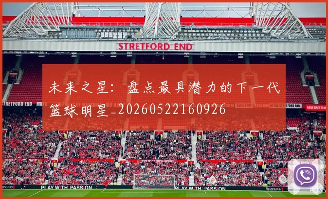 未来之星:盘点最具潜力的下一代篮球明星_20260522160926