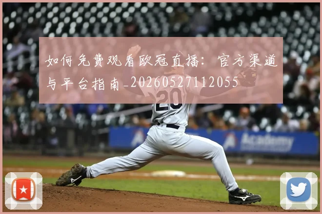 如何免费观看欧冠直播:官方渠道与平台指南_20260527112055